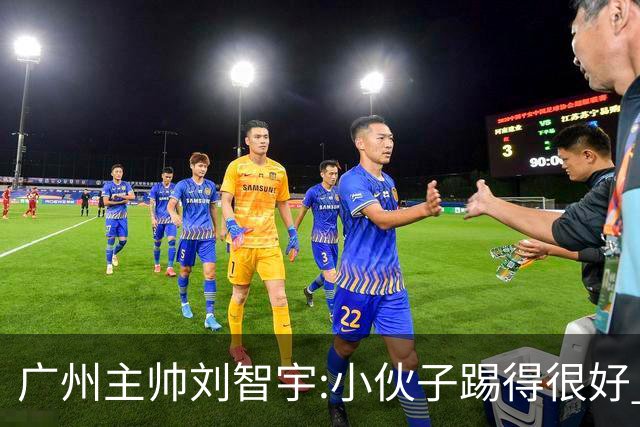 广州主帅刘智宇:小伙子踢得很好 丢球因身材劣势