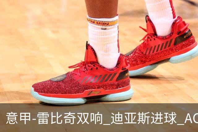 意甲-雷比奇双响 迪亚斯进球 AC米兰4-2夺开门红